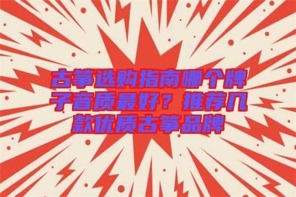 古箏選購指南哪個牌子音質(zhì)最好？推薦幾款優(yōu)質(zhì)古箏品牌