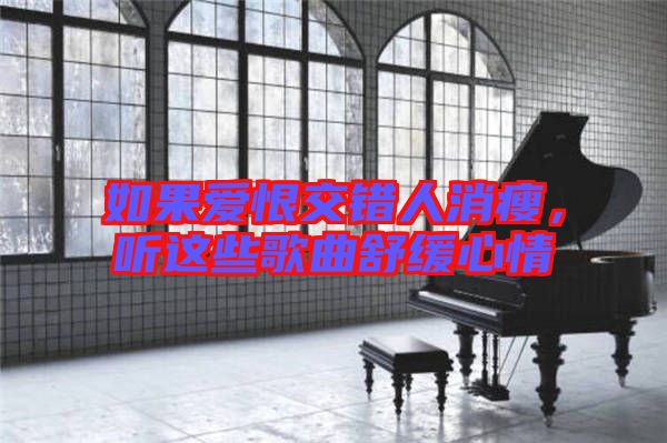 如果愛(ài)恨交錯(cuò)人消瘦，聽(tīng)這些歌曲舒緩心情