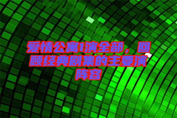 愛情公寓1演全部，回顧經典劇集的主要演陣容