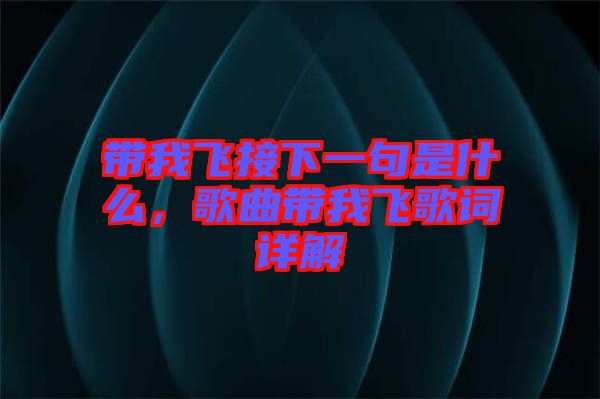 帶我飛接下一句是什么，歌曲帶我飛歌詞詳解