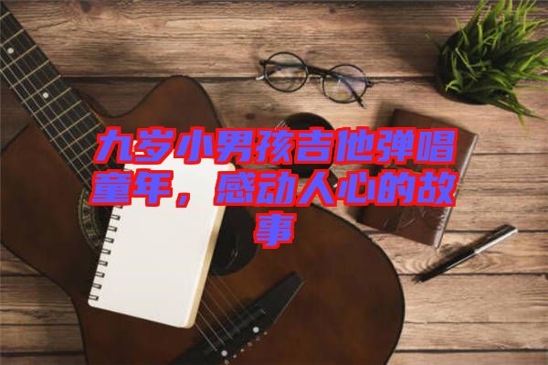 九歲小男孩吉他彈唱童年，感動人心的故事