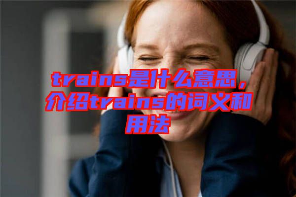trains是什么意思，介紹trains的詞義和用法