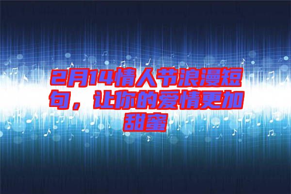 2月14情人節(jié)浪漫短句，讓你的愛情更加甜蜜