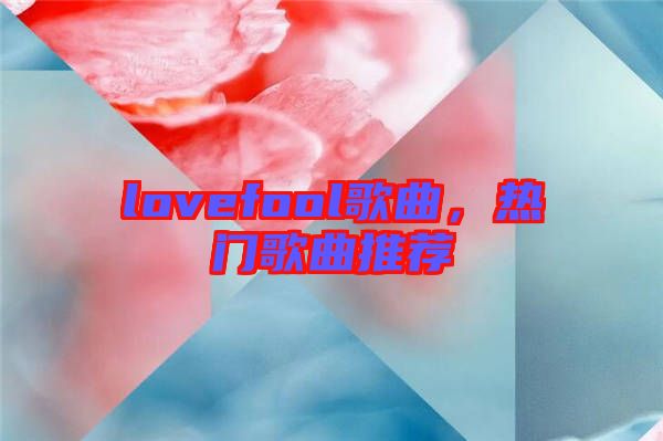 lovefool歌曲，熱門歌曲推薦
