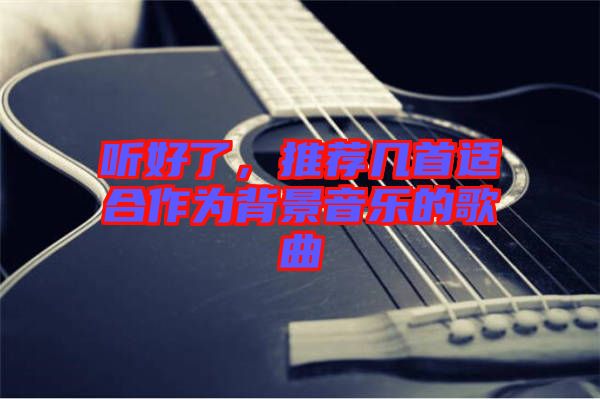 聽好了，推薦幾首適合作為背景音樂的歌曲
