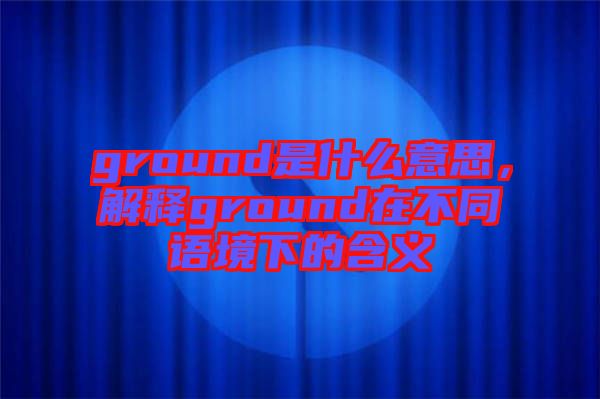 ground是什么意思，解釋ground在不同語境下的含義