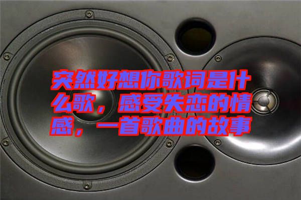 突然好想你歌詞是什么歌，感受失戀的情感，一首歌曲的故事