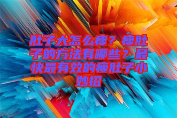 肚子大怎么瘦？瘦肚子的方法有哪些？最快最有效的瘦肚子小妙招