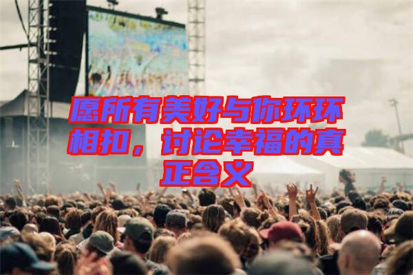 愿所有美好與你環(huán)環(huán)相扣，討論幸福的真正含義