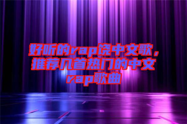 好聽的rap饒中文歌，推薦幾首熱門的中文rap歌曲