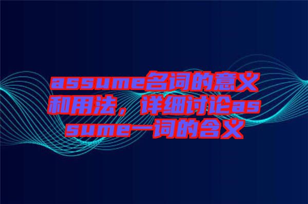 assume名詞的意義和用法，詳細(xì)討論assume一詞的含義