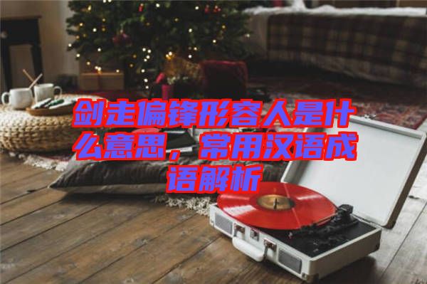 劍走偏鋒形容人是什么意思，常用漢語成語解析