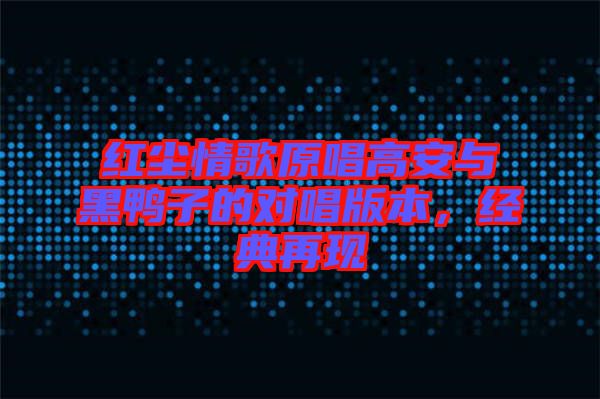 紅塵情歌原唱高安與黑鴨子的對(duì)唱版本，經(jīng)典再現(xiàn)