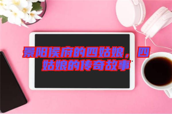 景陽侯府的四姑娘，四姑娘的傳奇故事