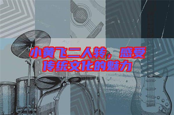 小黃飛二人轉(zhuǎn)，感受傳統(tǒng)文化的魅力