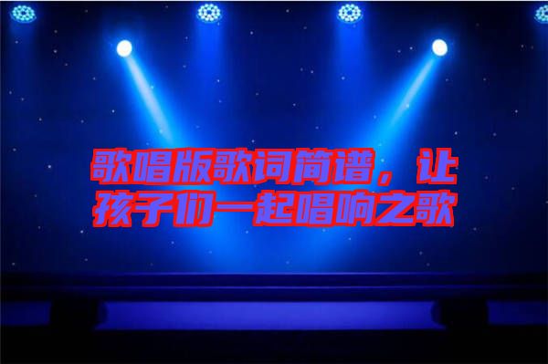 歌唱版歌詞簡(jiǎn)譜，讓孩子們一起唱響之歌