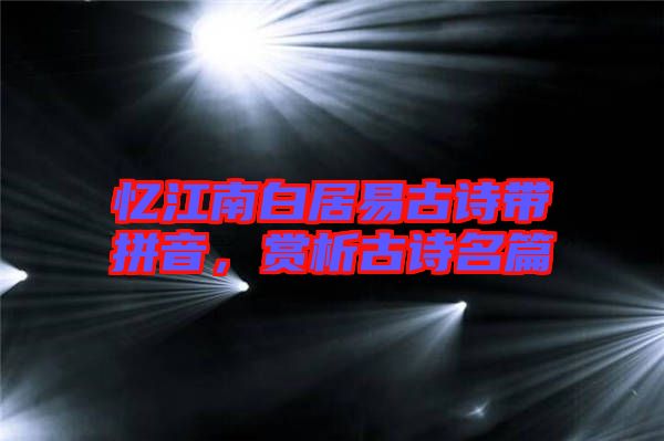 憶江南白居易古詩帶拼音，賞析古詩名篇