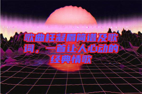 歌曲枉凝眉簡譜及歌詞，一首讓人心動(dòng)的經(jīng)典情歌