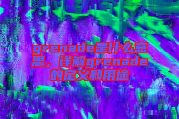 grenade是什么意思，詳解grenade的定義和用途