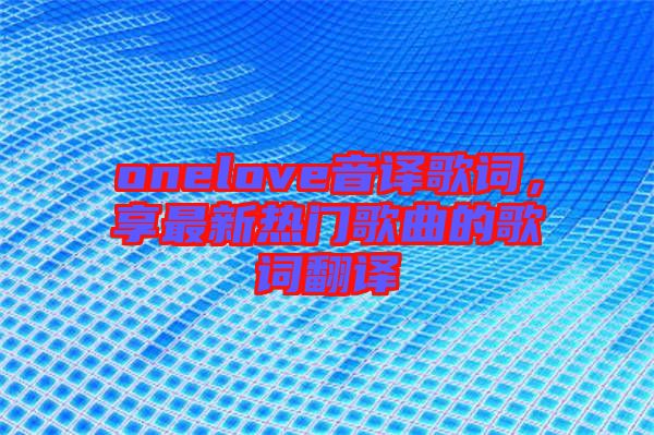 onelove音譯歌詞，享最新熱門(mén)歌曲的歌詞翻譯