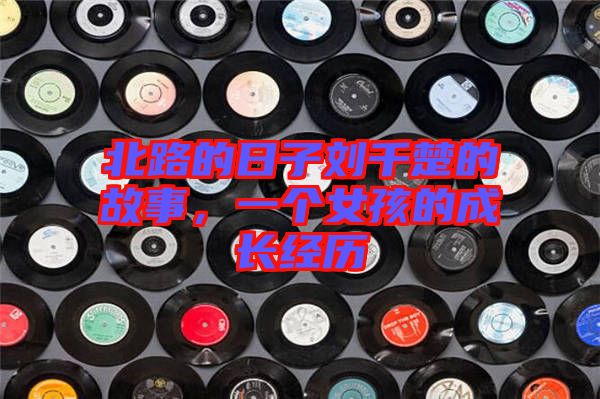 北路的日子劉千楚的故事，一個(gè)女孩的成長(zhǎng)經(jīng)歷