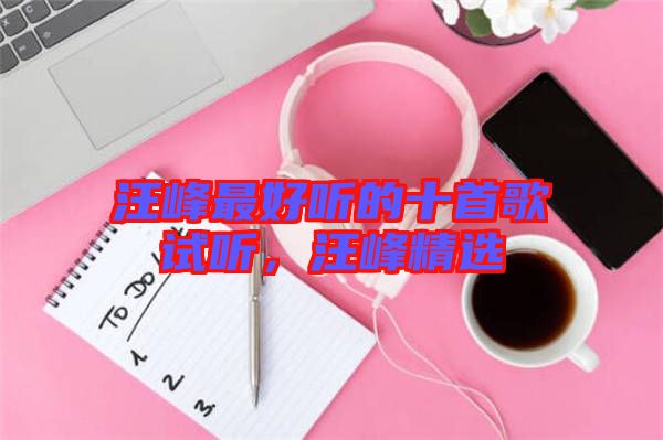 汪峰最好聽的十首歌試聽，汪峰精選