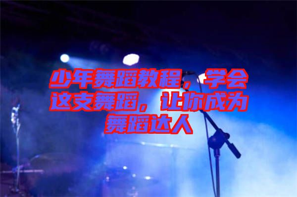 少年舞蹈教程，學(xué)會這支舞蹈，讓你成為舞蹈達(dá)人