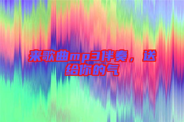 來歌曲mp3伴奏，送給你的氣
