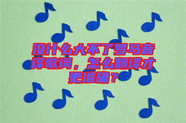沒什么大不了羅馬音譯歌詞，怎么翻譯才更準(zhǔn)確？