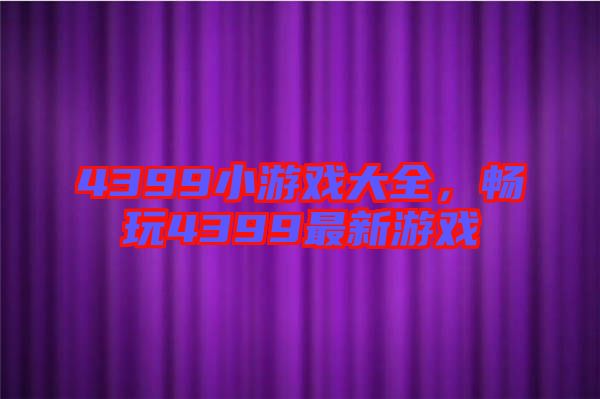 4399小游戲大全，暢玩4399最新游戲