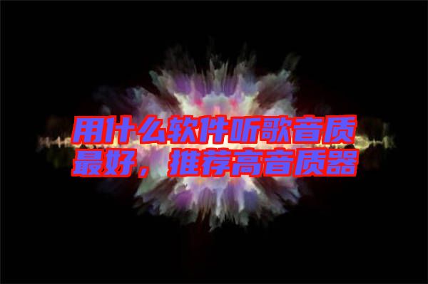 用什么軟件聽歌音質(zhì)最好，推薦高音質(zhì)器