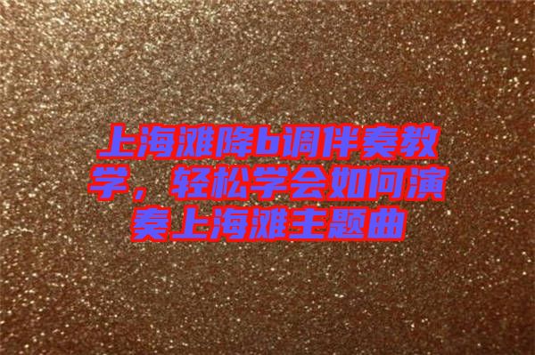 上海灘降b調(diào)伴奏教學(xué)，輕松學(xué)會如何演奏上海灘主題曲