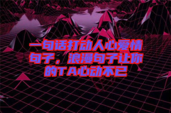 一句話打動人心愛情句子，浪漫句子讓你的TA心動不已