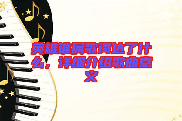 英雄誰屬歌詞達(dá)了什么，詳細(xì)介紹歌曲意義