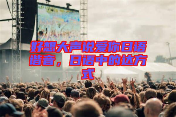 好想大聲說愛你日語諧音，日語中的達(dá)方式