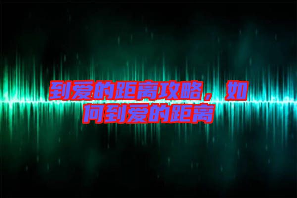 到愛的距離攻略，如何到愛的距離