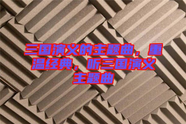三國演義的主題曲，重溫經(jīng)典，聽三國演義主題曲