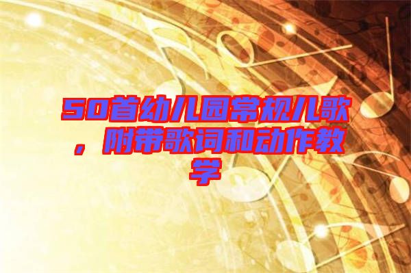 50首幼兒園常規(guī)兒歌，附帶歌詞和動作教學
