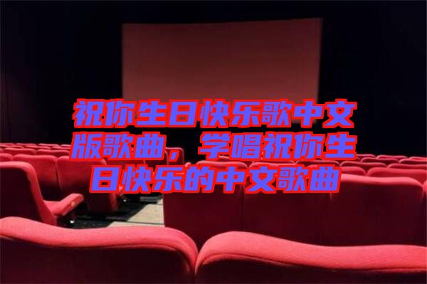 祝你生日快樂歌中文版歌曲，學(xué)唱祝你生日快樂的中文歌曲