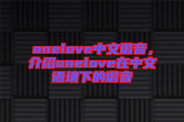onelove中文諧音，介紹onelove在中文語境下的諧音