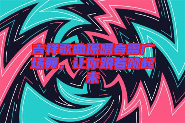 吉祥歌曲原唱春雷廣場舞，讓你跟著跳起來