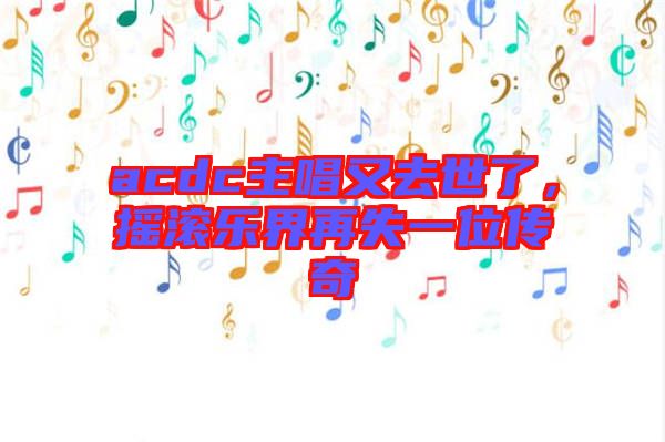 acdc主唱又去世了，搖滾樂界再失一位傳奇
