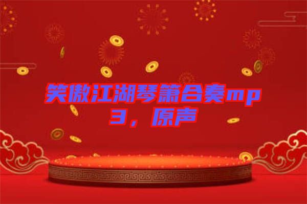 笑傲江湖琴簫合奏mp3，原聲