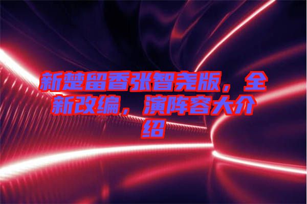新楚留香張智堯版，全新改編，演陣容大介紹