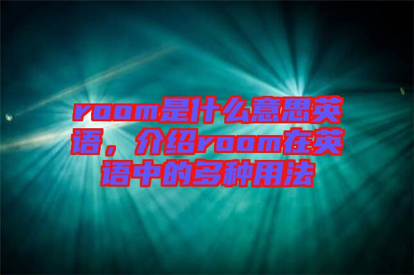 room是什么意思英語，介紹room在英語中的多種用法