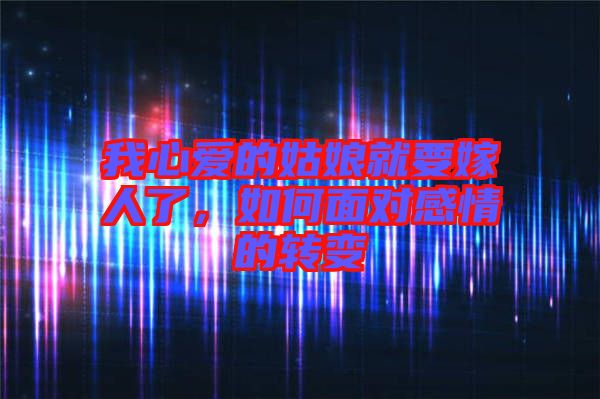 我心愛的姑娘就要嫁人了，如何面對(duì)感情的轉(zhuǎn)變