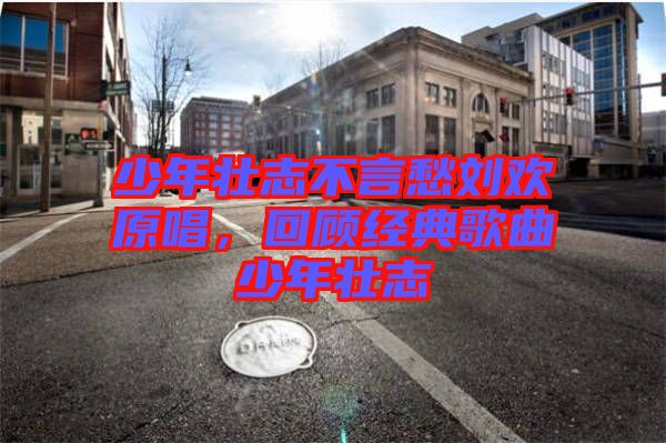 少年壯志不言愁劉歡原唱，回顧經(jīng)典歌曲少年壯志