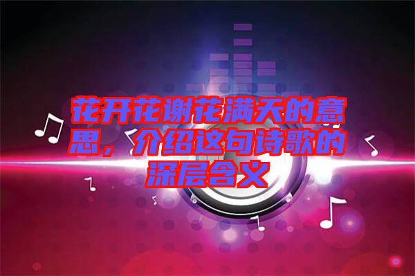 花開花謝花滿天的意思，介紹這句詩歌的深層含義