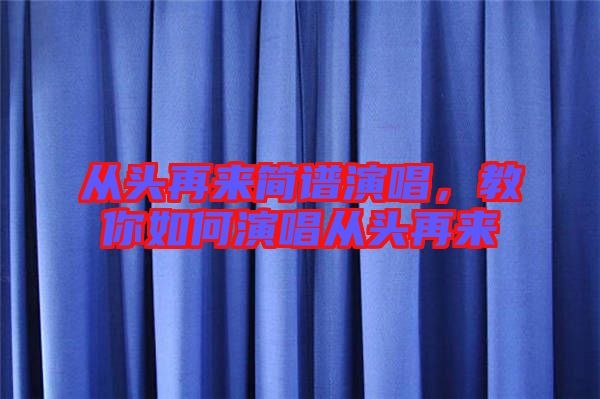從頭再來(lái)簡(jiǎn)譜演唱，教你如何演唱從頭再來(lái)