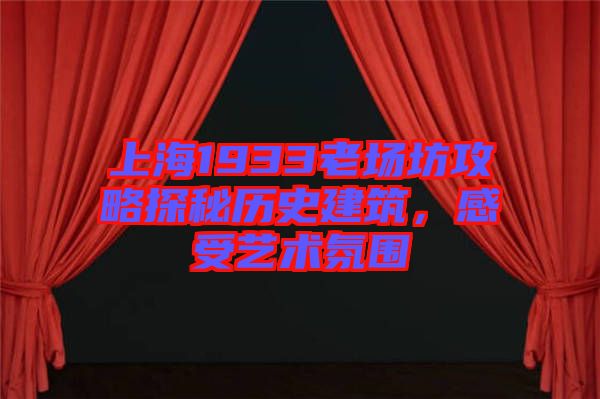 上海1933老場坊攻略探秘歷史建筑，感受藝術氛圍